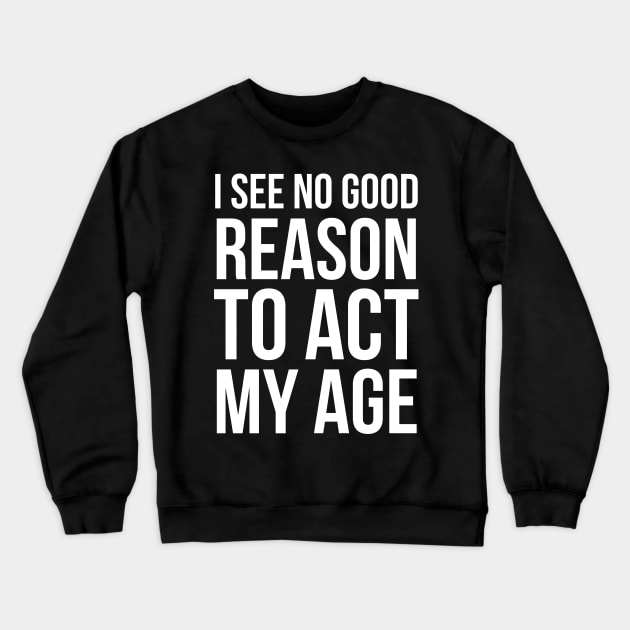 I See No Good Reason To Act My Age Crewneck Sweatshirt by evokearo